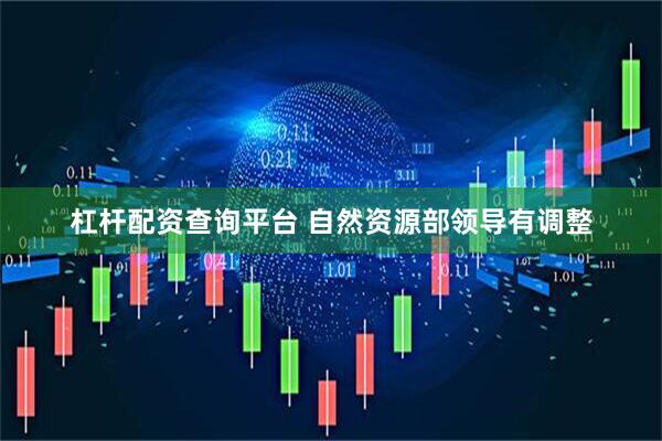 杠杆配资查询平台 自然资源部领导有调整