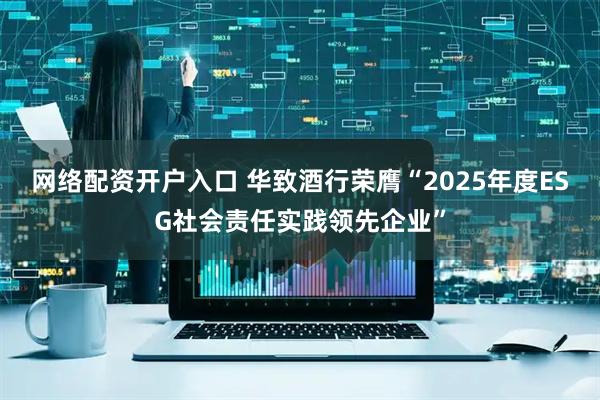 网络配资开户入口 华致酒行荣膺“2025年度ESG社会责任实践领先企业”