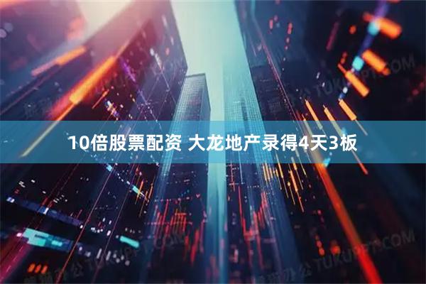 10倍股票配资 大龙地产录得4天3板